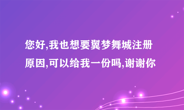 您好,我也想要翼梦舞城注册原因,可以给我一份吗,谢谢你