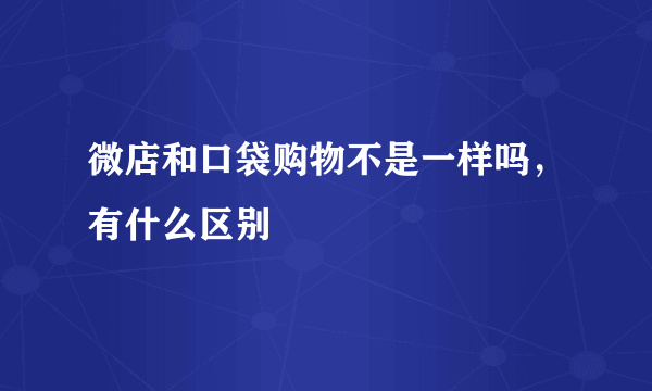 微店和口袋购物不是一样吗，有什么区别