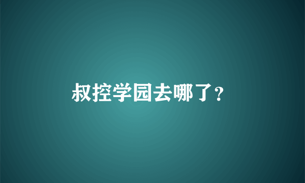 叔控学园去哪了？