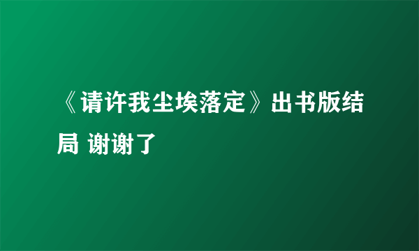 《请许我尘埃落定》出书版结局 谢谢了