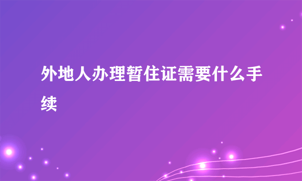 外地人办理暂住证需要什么手续