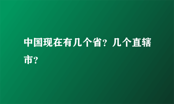 中国现在有几个省？几个直辖市？