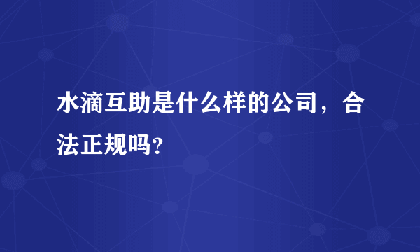 水滴互助是什么样的公司，合法正规吗？