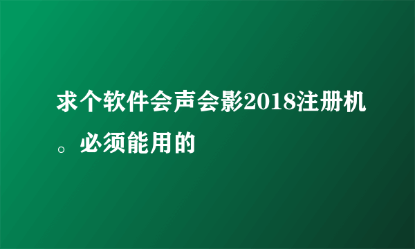 求个软件会声会影2018注册机。必须能用的