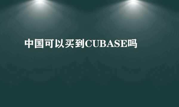 中国可以买到CUBASE吗