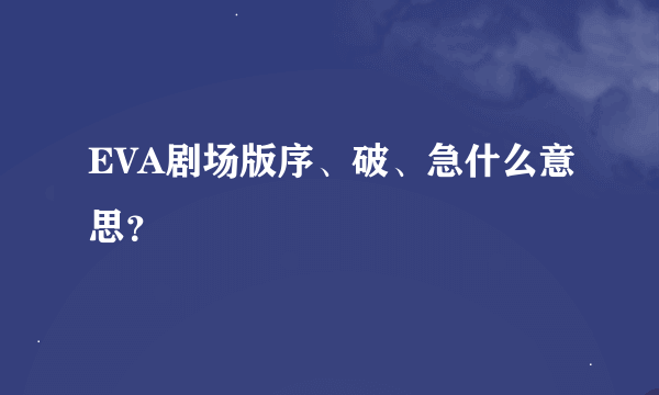 EVA剧场版序、破、急什么意思？