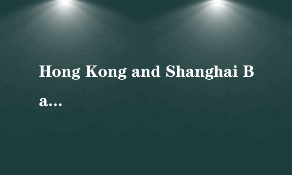 Hong Kong and Shanghai Bank 是指中汇银行 还是 香港和上海的银行？