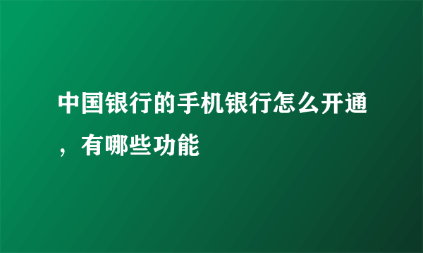 中国银行的手机银行怎么开通，有哪些功能