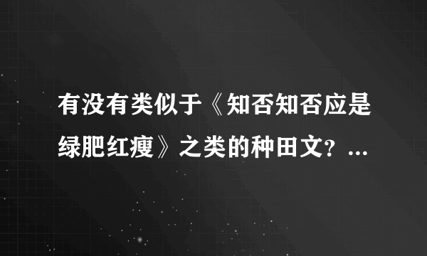 有没有类似于《知否知否应是绿肥红瘦》之类的种田文？最近迷上种田文，求文啊！