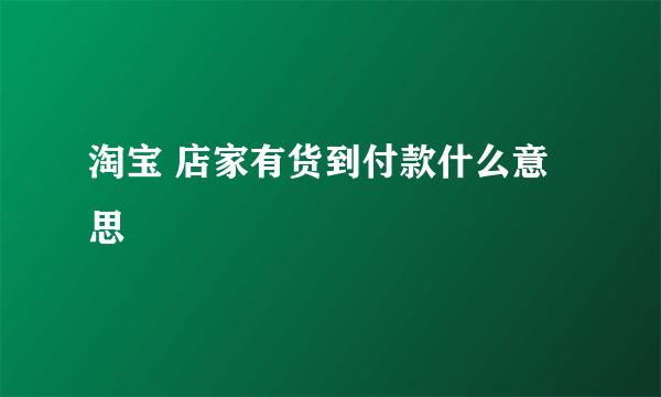 淘宝 店家有货到付款什么意思