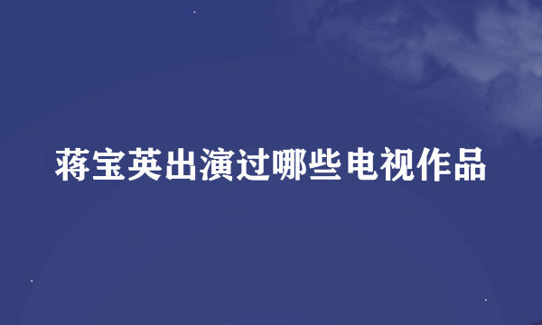 蒋宝英出演过哪些电视作品