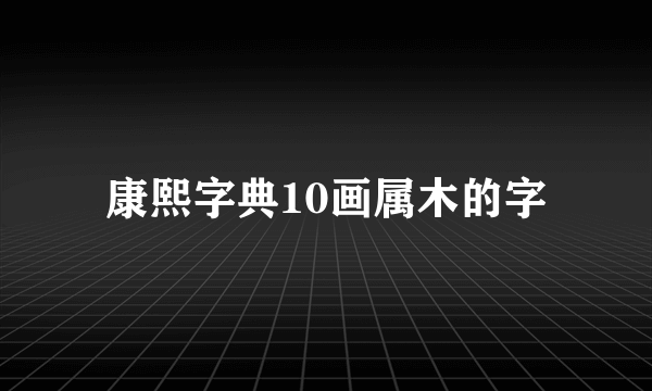 康熙字典10画属木的字