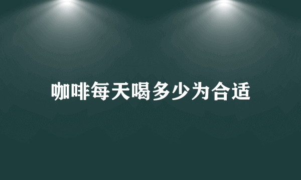 咖啡每天喝多少为合适