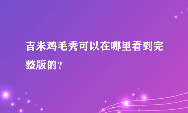 吉米鸡毛秀可以在哪里看到完整版的？