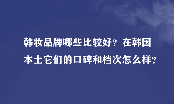 韩妆品牌哪些比较好？在韩国本土它们的口碑和档次怎么样？