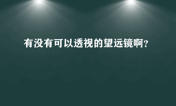 有没有可以透视的望远镜啊？