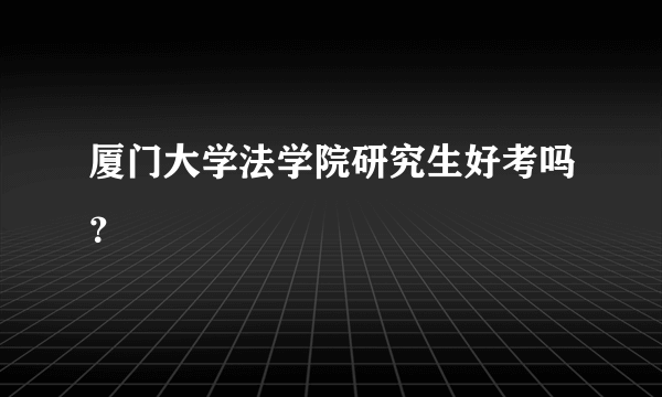 厦门大学法学院研究生好考吗？