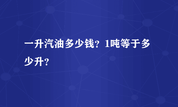 一升汽油多少钱？1吨等于多少升？