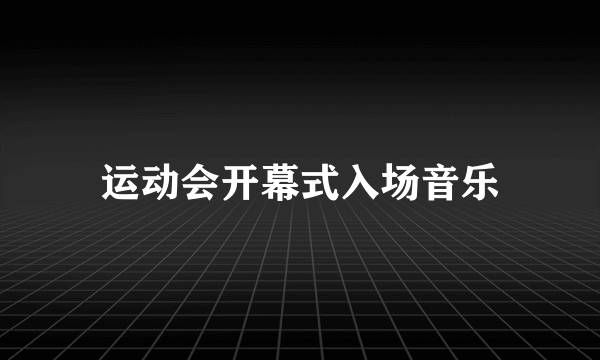 运动会开幕式入场音乐