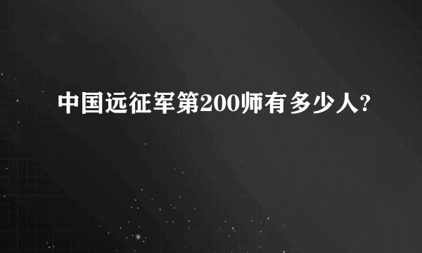 中国远征军第200师有多少人?