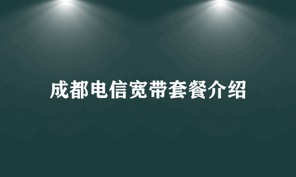 成都电信宽带套餐介绍