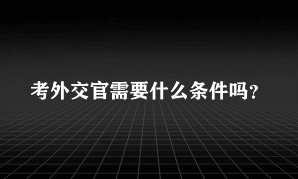 考外交官需要什么条件吗？