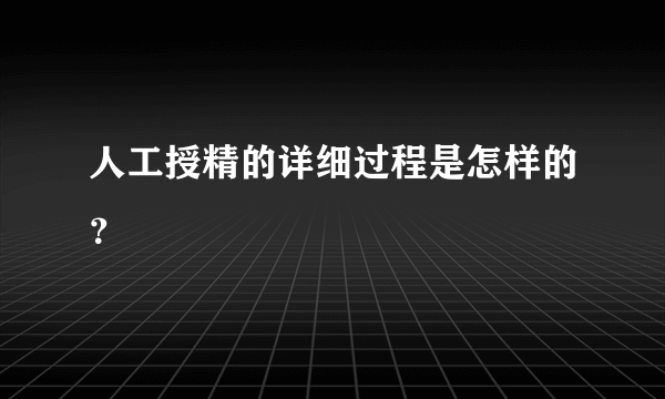 人工授精的详细过程是怎样的？