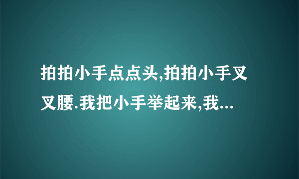 拍拍小手点点头,拍拍小手叉叉腰.我把小手举起来,我们大家坐得好，谁能把这句翻译成英语啊