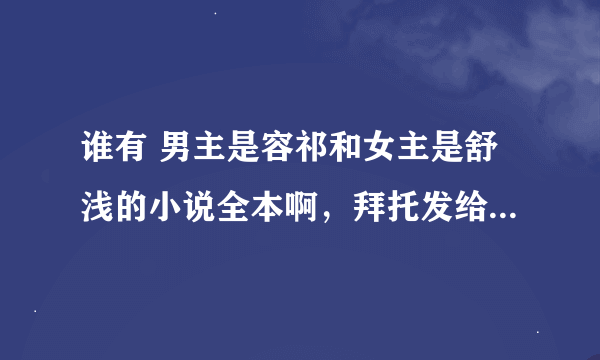 谁有 男主是容祁和女主是舒浅的小说全本啊，拜托发给我，谢谢