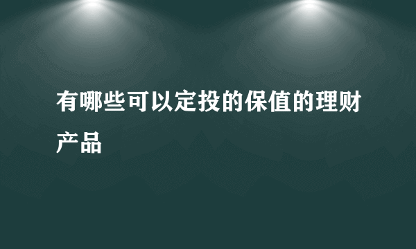 有哪些可以定投的保值的理财产品