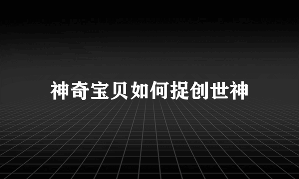 神奇宝贝如何捉创世神