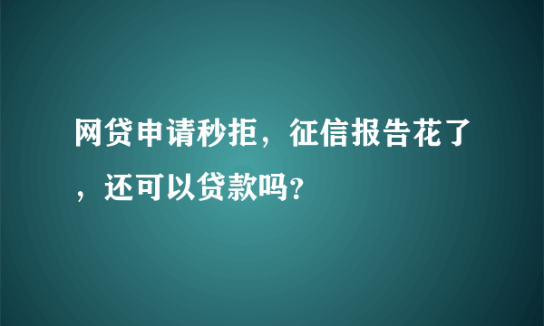 网贷申请秒拒，征信报告花了，还可以贷款吗？