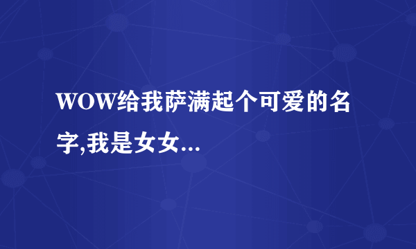 WOW给我萨满起个可爱的名字,我是女女...