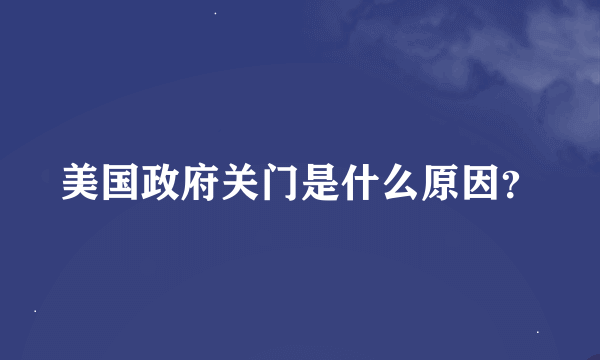 美国政府关门是什么原因？