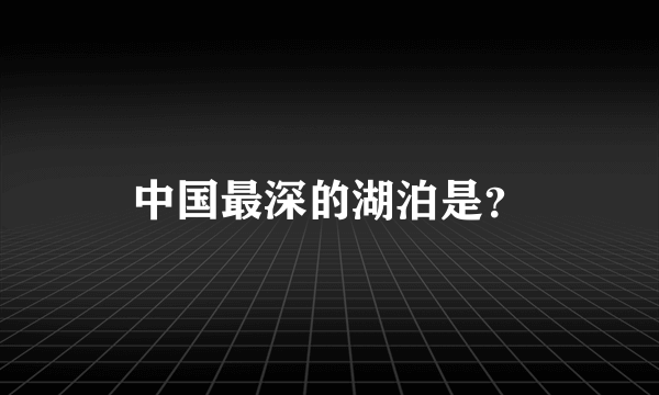 中国最深的湖泊是？