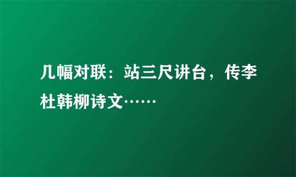 几幅对联：站三尺讲台，传李杜韩柳诗文……