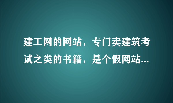 建工网的网站，专门卖建筑考试之类的书籍，是个假网站，请不要在其上购买书籍。