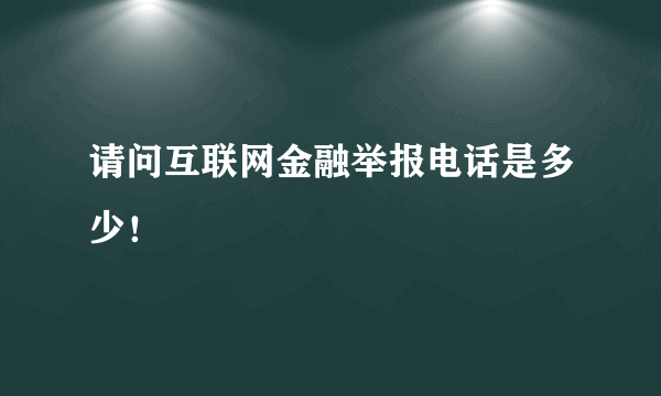 请问互联网金融举报电话是多少！