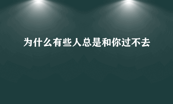 为什么有些人总是和你过不去