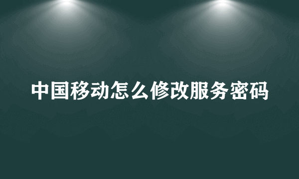 中国移动怎么修改服务密码