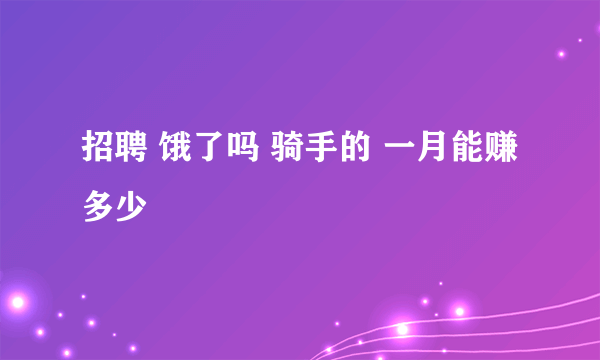 招聘 饿了吗 骑手的 一月能赚多少