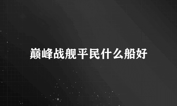 巅峰战舰平民什么船好