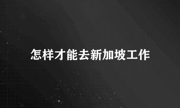 怎样才能去新加坡工作