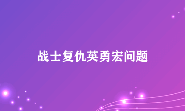 战士复仇英勇宏问题