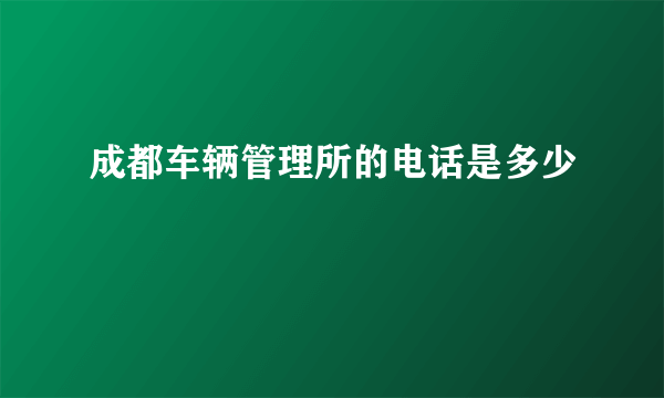 成都车辆管理所的电话是多少