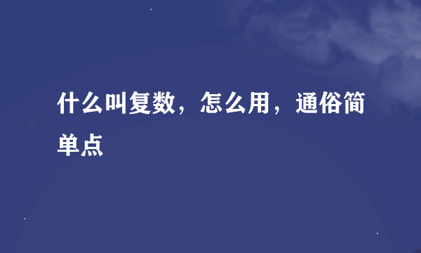 什么叫复数，怎么用，通俗简单点