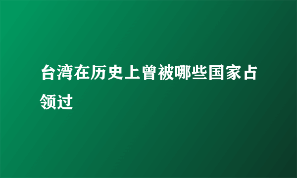 台湾在历史上曾被哪些国家占领过