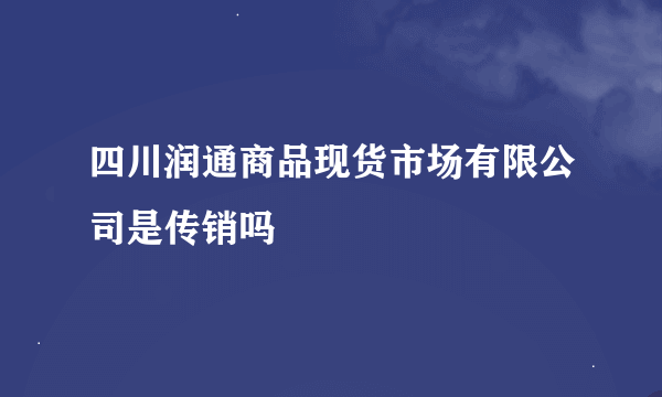 四川润通商品现货市场有限公司是传销吗