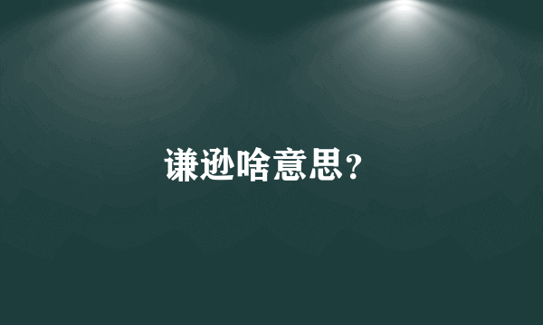 谦逊啥意思？