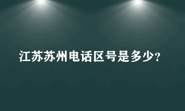 江苏苏州电话区号是多少？